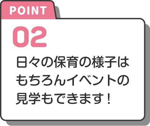 point-2 日々の保育の様子はもちろんイベントの見学もできます!